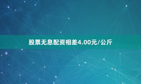 股票无息配资相差4.00元/公斤