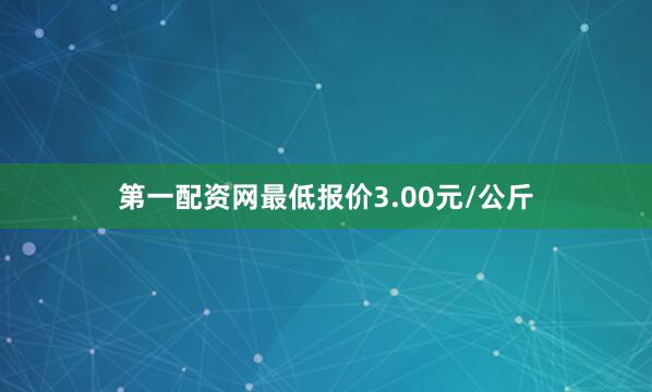 第一配资网最低报价3.00元/公斤