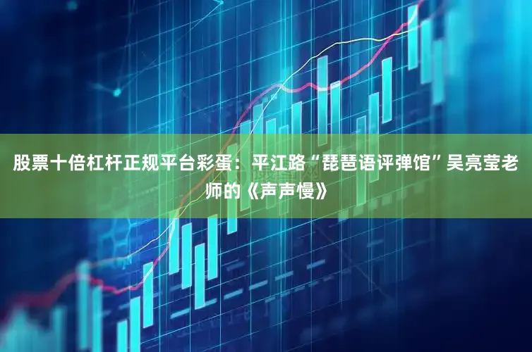 股票十倍杠杆正规平台彩蛋：平江路“琵琶语评弹馆”吴亮莹老师的《声声慢》
