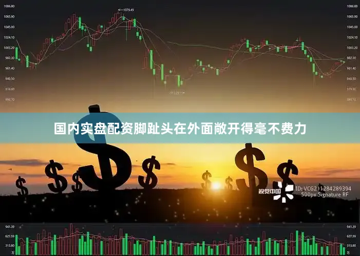 国内实盘配资脚趾头在外面敞开得毫不费力