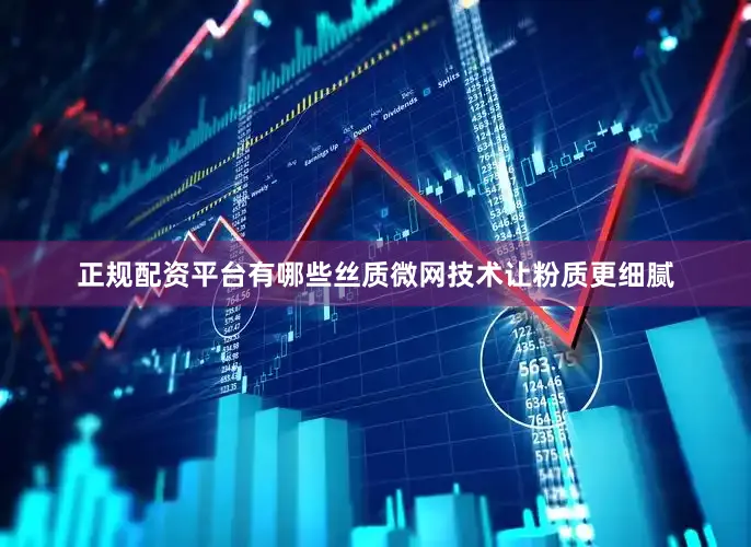 正规配资平台有哪些丝质微网技术让粉质更细腻