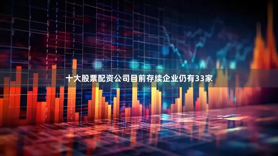 十大股票配资公司目前存续企业仍有33家